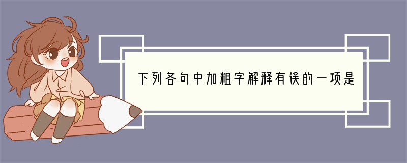 下列各句中加粗字解释有误的一项是[]A．这世界会成为一种怎样的光景呢？（美丽的